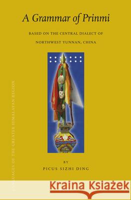 A Grammar of Prinmi: Based on the Central Dialect of Northwest Yunnan, China Picus Sizhi Ding 9789004277823 Brill