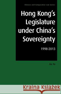 Hong Kong's Legislature Under China's Sovereignty: 1998-2013 Yu Gu 9789004277908 Martinus Nijhoff Publishers / Brill Academic