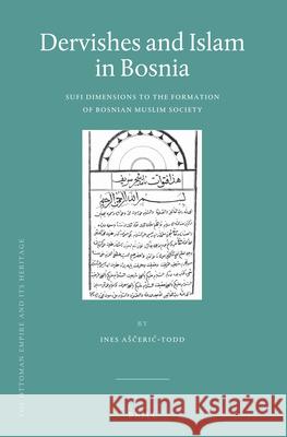 Dervishes and Islam in Bosnia: Sufi Dimensions to the Formation of Bosnian Muslim Society Ines Aščerić-Todd 9789004278219