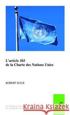 L'Article 103 de la Charte Des Nations Unies Robert Kolb 9789004278363 Brill (JL)