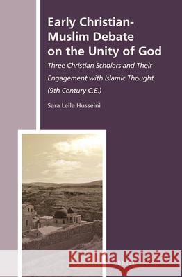 Early Christian-Muslim Debate on the Unity of God: Three Christian Scholars and Their Engagement with Islamic Thought (9th Century C.E.) Sara Leila Husseini 9789004278387 Brill