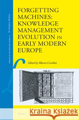 Forgetting Machines: Knowledge Management Evolution in Early Modern Europe Alberto Cevolini 9789004278462 Brill