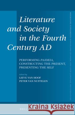 Literature and Society in the Fourth Century Ad: Performing Paideia, Constructing the Present, Presenting the Self Lieve Hoof Peter Nuffelen 9789004278486