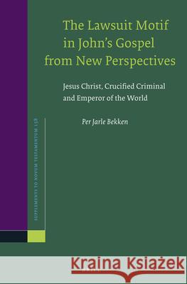 The Lawsuit Motif in John's Gospel from New Perspectives: Jesus Christ, Crucified Criminal and Emperor of the World Per Jarle Bekken 9789004278615 Brill Academic Publishers