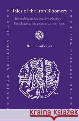 Tales of the Iron Bloomery: Ironmaking in Southeastern Norway - Foundation of Statehood c. AD 700-1300 Bernt Rundberget 9789004278790 Brill