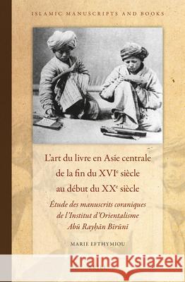L'art du livre en Asie centrale de la fin du XVIe siècle au début du XXe siècle: Étude des manuscrits coraniques de l'Institut d'Orientalisme Abū Rayḥān Bīrūnī Marie Efthymiou 9789004278943 Brill