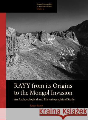 Rayy: From Its Origins to the Mongol Invasion: An Archaeological and Historiographical Study Rocco Rante 9789004279292 Brill Academic Publishers