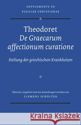 Theodoret, de Graecarum Affectionum Curatione: Heilung Der Griechischen Krankheiten Clemens Scholten 9789004279322 Brill Academic Publishers