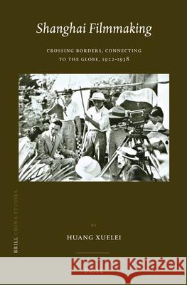 Shanghai Filmmaking: Crossing Borders, Connecting to the Globe, 1922-1938 HUANG Xuelei 9789004279339 Brill