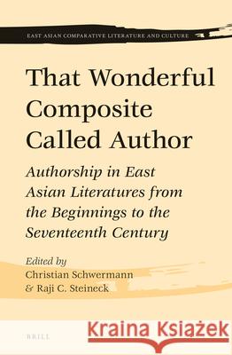 That Wonderful Composite Called Author: Authorship in East Asian Literatures from the Beginnings to the Seventeenth Century Christian Schwermann Raji C. Steineck 9789004279414