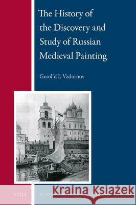 The History of the Discovery and Study of Russian Medieval Painting Gerold I. Vzdornov, Valerii G. Dereviagin, John W. Emerich 9789004279674 Brill