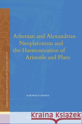 Athenian and Alexandrian Neoplatonism and the Harmonization of Aristotle and Plato Ilsetraut Hadot 9789004280076