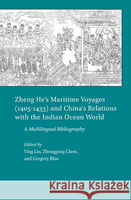 Zheng He’s Maritime Voyages (1405-1433) and China’s Relations with the Indian Ocean World: A Multilingual Bibliography Ying Liu, Zhongping Chen, Gregory Blue 9789004280168