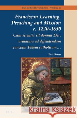 Franciscan Learning, Preaching and Mission c. 1220-1650: Cum scientia sit donum Dei, armatura ad defendendam sanctam Fidem catholicam… Bert Roest 9789004280618 Brill