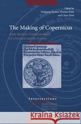 The Making of Copernicus: Early Modern Transformations of a Scientist and his Science Wolfgang Neuber, Claus Zittel, Thomas Rahn 9789004281103 Brill