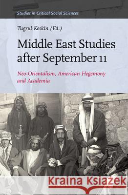 Middle East Studies After September 11: Neo-Orientalism, American Hegemony and Academia Tugrul Keskin 9789004281530