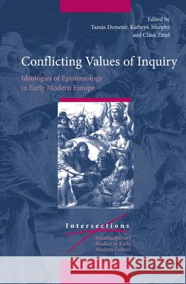 Conflicting Values of Inquiry: Ideologies of Epistemology in Early Modern Europe Tamás Demeter, Kathryn Murphy, Claus Zittel 9789004281707