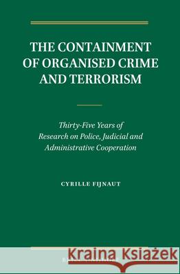 The Containment of Organised Crime and Terrorism: Thirty-Five Years of Research on Police, Judicial and Administrative Cooperation Cyrille J. C. F. Fijnaut 9789004281936 Brill - Nijhoff