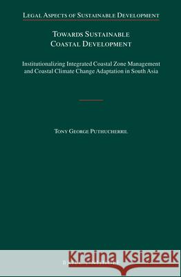 Towards Sustainable Coastal Development: Institutionalizing Integrated Coastal Zone Management and Coastal Climate Change Adaptation in South Asia Tony George Puthucherril 9789004282193
