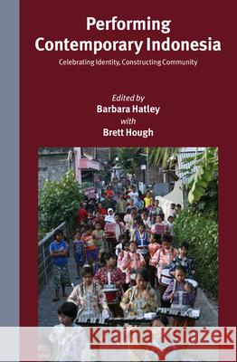 Performing Contemporary Indonesia: Celebrating Identity, Constructing Community Barbara Hatley 9789004282414