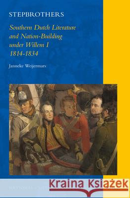 Stepbrothers: Southern Dutch Literature and Nation-Building under Willem I, 1814-1834 Janneke Weijermars 9789004282421 Brill