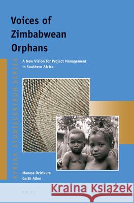 Voices of Zimbabwean Orphans: A New Vision for Project Management in Southern Africa Manasa Dzirikure, Garth Allen 9789004282476 Brill