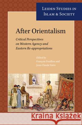 After Orientalism: Critical Perspectives on Western Agency and Eastern Re-appropriations François Pouillion, Jean-Claude Vatin 9789004282520 Brill
