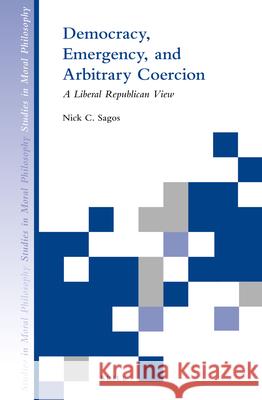 Democracy, Emergency, and Arbitrary Coercion: A Liberal Republican View Nick Sagos 9789004282544 Brill Academic Publishers