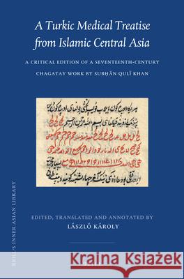 A Turkic Medical Treatise from Islamic Central Asia: A Critical Edition of a Seventeenth-Century Chagatay Work by Subḥān Qulï Khan László Karoly 9789004282568 Brill