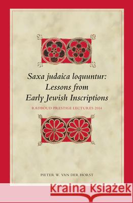 Saxa Judaica Loquuntur, Lessons from Early Jewish Inscriptions: Radboud Prestige Lectures 2014 Pieter W. Horst 9789004282834