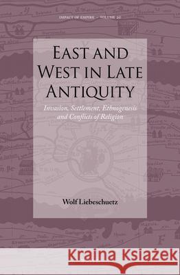 East and West in Late Antiquity: Invasion, Settlement, Ethnogenesis and Conflicts of Religion J. H. W. F. Liebeschuetz 9789004282926 Brill Academic Publishers