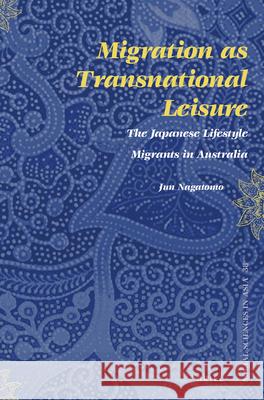 Migration as Transnational Leisure: The Japanese Lifestyle Migrants in Australia Jun Nagatomo 9789004282995 Brill