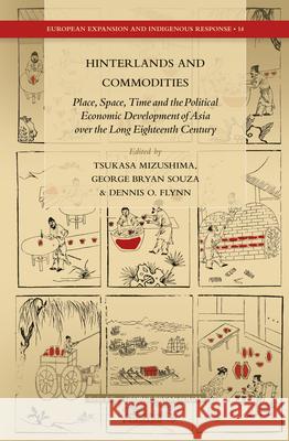 Hinterlands and Commodities: Place, Space, Time and the Political Economic Development of Asia over the Long Eighteenth Century Tsukasa Mizushima, George Bryan Souza, Dennis O. Flynn 9789004283886