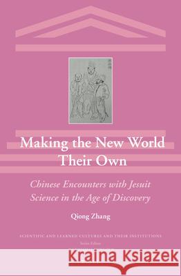 Making the New World Their Own: Chinese Encounters with Jesuit Science in the Age of Discovery Qiong Zhang 9789004284371
