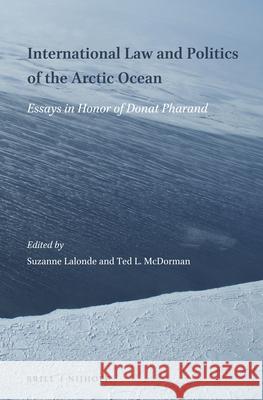International Law and Politics of the Arctic Ocean: Essays in Honor of Donat Pharand Suzanne LaLonde Ted L. McDorman 9789004284586