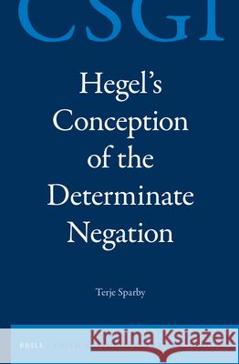 Hegel's Conception of the Determinate Negation Terje Stefan Sparby 9789004284609 Brill Academic Publishers