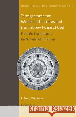 Tetragrammaton: Western Christians and the Hebrew Name of God: From the Beginnings to the Seventeenth Century Robert J. Wilkinson 9789004284623