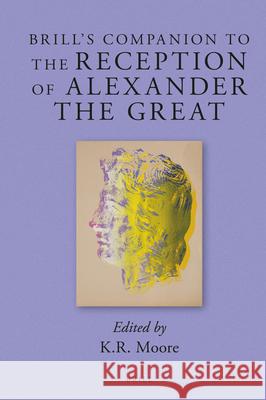 Brill's Companion to the Reception of Alexander the Great Kenneth Royce Moore 9789004285071 Brill