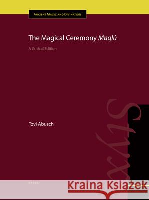 The Magical Ceremony Maqlû: A Critical Edition Abusch 9789004285149