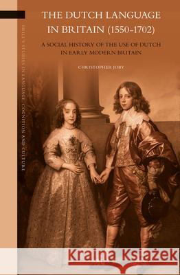 The Dutch Language in Britain (1550-1702): A Social History of the Use of Dutch in Early Modern Britain Christopher Joby 9789004285187 Brill