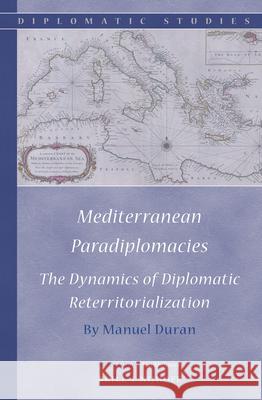 Mediterranean Paradiplomacies: The Dynamics of Diplomatic Reterritorialization Manuel Duran 9789004285408 Martinus Nijhoff Publishers / Brill Academic