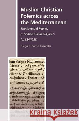 Muslim-Christian Polemics across the Mediterranean: The Splendid Replies of Shihāb al-Dīn al-Qarāfī (d. 684/1285) Diego R. Sarrió Cucarella 9789004285514 Brill