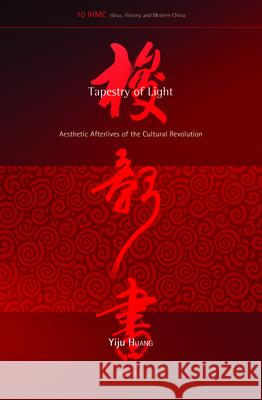 Tapestry of Light: Aesthetic Afterlives of the Cultural Revolution Yiju Huang 9789004285538 Brill