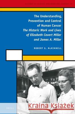 The Understanding, Prevention and Control of Human Cancer: The Historic Work and Lives of Elizabeth Cavert Miller and James A. Miller Robert Gilmore McKinnell 9789004286795