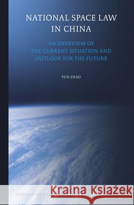 National Space Law in China: An Overview of the Current Situation and Outlook for the Future Yun Zhao 9789004287495 Brill - Nijhoff
