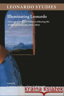 Illuminating Leonardo: A Festschrift for Carlo Pedretti Celebrating His 70 Years of Scholarship (1944–2014) Constance Moffatt, Sara Taglialagamba 9789004287556 Brill