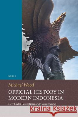 Official History in Modern Indonesia: New Order Perceptions and Counterviews Michael Wood 9789004287976 Brill Academic Publishers