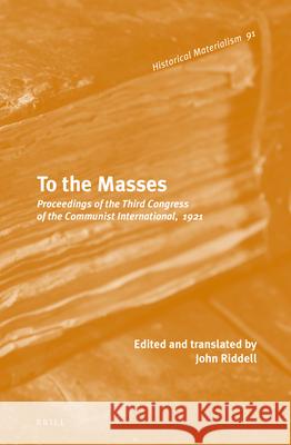 To the Masses: Proceedings of the Third Congress of the Communist International, 1921 John Riddell 9789004288027