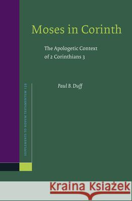 Moses in Corinth: The Apologetic Context of 2 Corinthians 3 Paul B. Duff 9789004288430