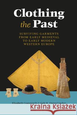 Clothing the Past: Surviving Garments from Early Medieval to Early Modern Western Europe Elizabeth Coatsworth Gale R. Owen-Crocker 9789004288706